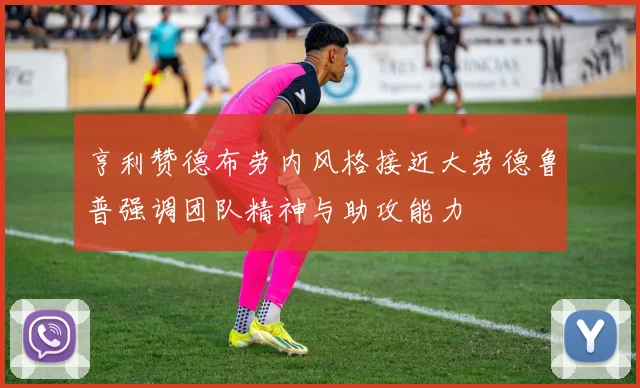 亨利赞德布劳内风格接近大劳德鲁普强调团队精神与助攻能力