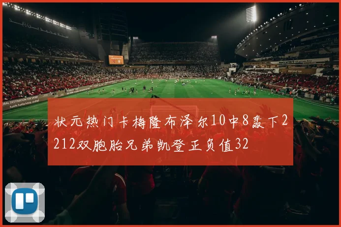 状元热门卡梅隆布泽尔10中8轰下2212双胞胎兄弟凯登正负值32