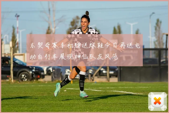 东契奇赛季初赠送球鞋今日再送电动自行车展现神仙队友风范