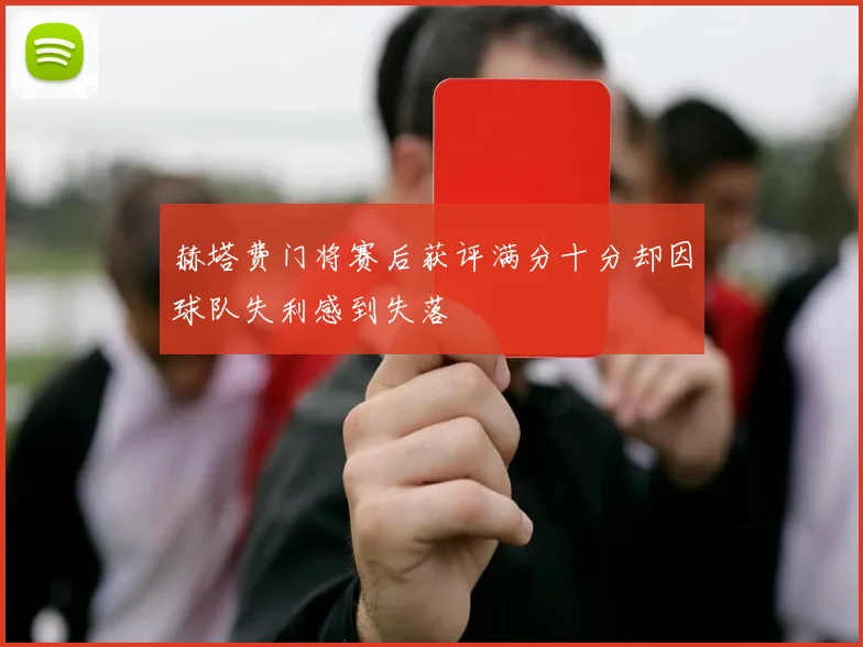 赫塔费门将赛后获评满分十分却因球队失利感到失落
