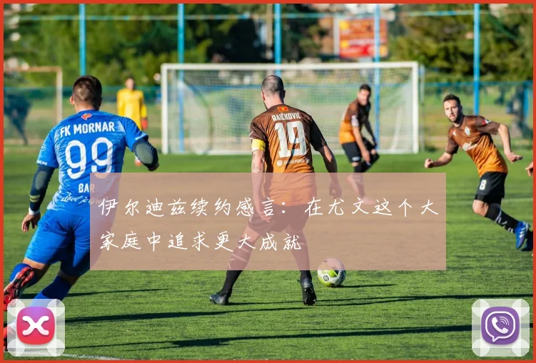 伊尔迪兹续约感言：在尤文这个大家庭中追求更大成就